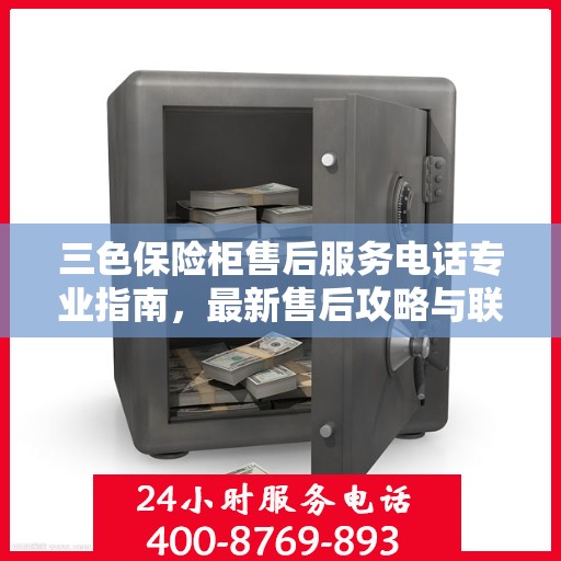 三色保险柜售后服务电话专业指南，最新售后攻略与联系方式