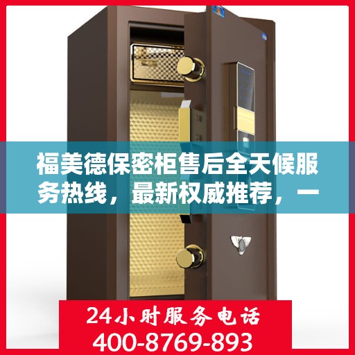 福美德保密柜售后全天候服务热线，最新权威推荐，一站式解决您的需求！