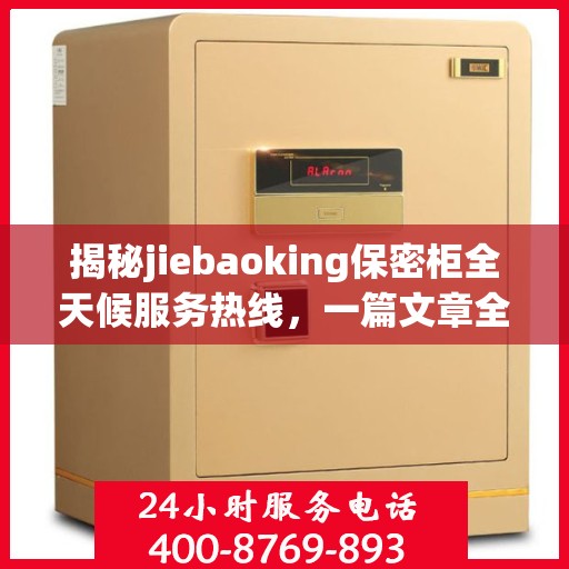 揭秘jiebaoking保密柜全天候服务热线，一篇文章全面解读