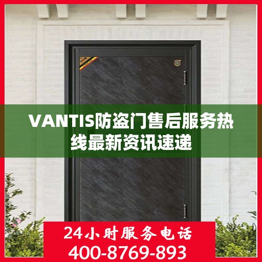 VANTIS防盗门售后服务热线最新资讯速递