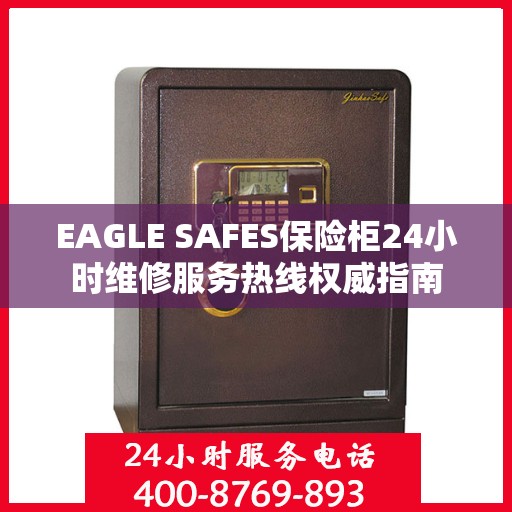 EAGLE SAFES保险柜24小时维修服务热线权威指南