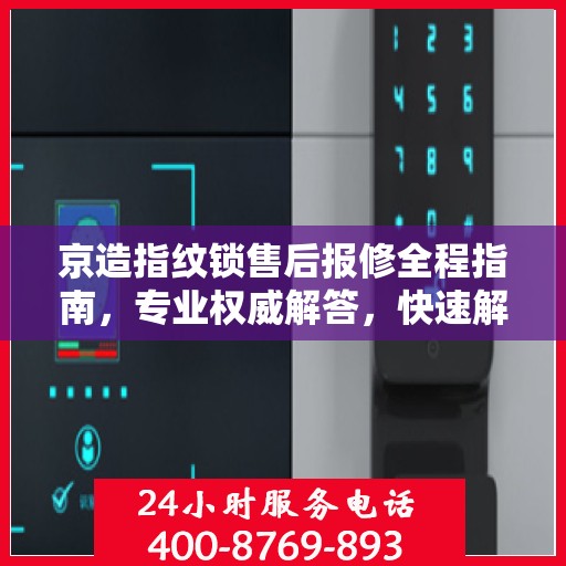 京造指纹锁售后报修全程指南，专业权威解答，快速解决问题