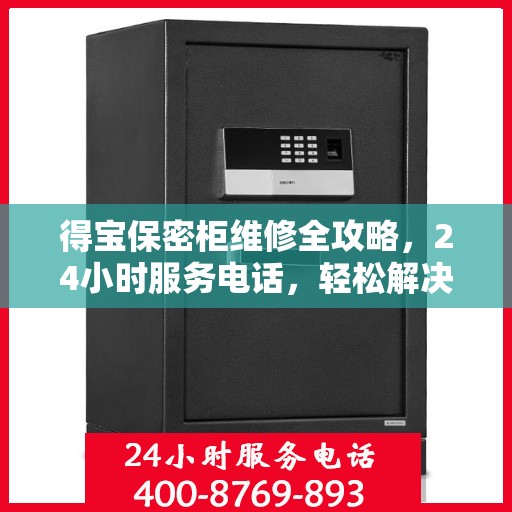 得宝保密柜维修全攻略，24小时服务电话，轻松解决您的维修难题