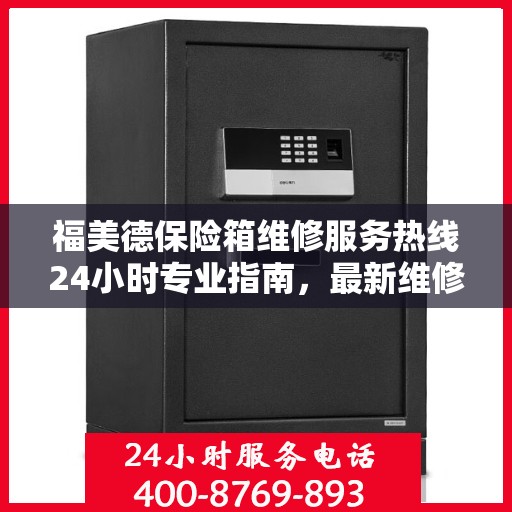 福美德保险箱维修服务热线24小时专业指南，最新维修攻略与电话服务支持