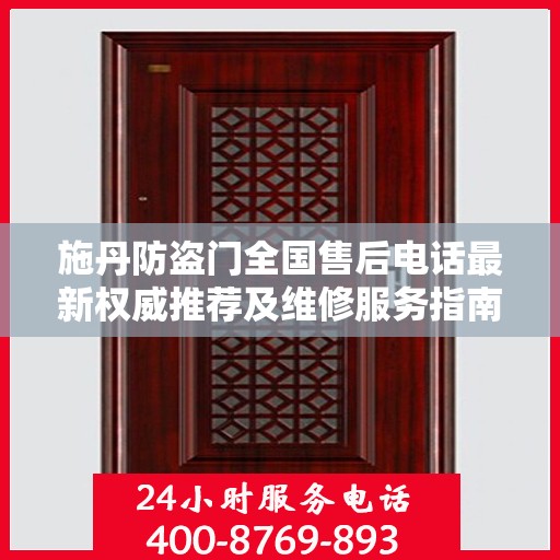 施丹防盗门全国售后电话最新权威推荐及维修服务指南