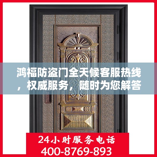 鸿福防盗门全天候客服热线，权威服务，随时为您解答