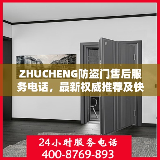 ZHUCHENG防盗门售后服务电话，最新权威推荐及快速响应