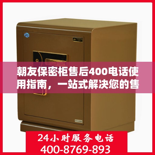 朝友保密柜售后400电话使用指南，一站式解决您的售后问题