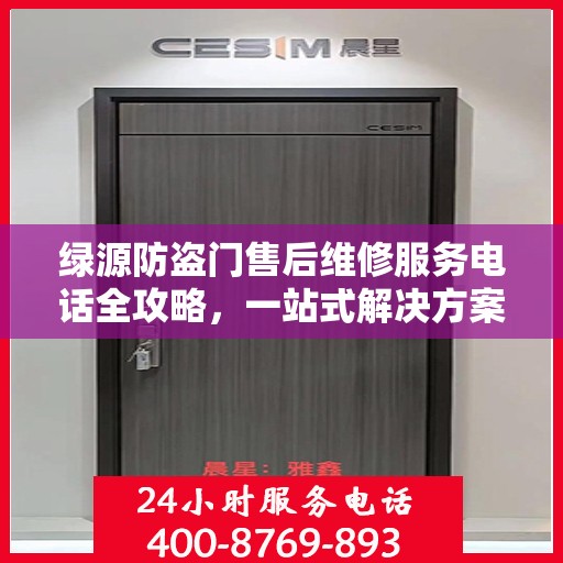 绿源防盗门售后维修服务电话全攻略，一站式解决方案与详细指南