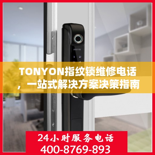 TONYON指纹锁维修电话，一站式解决方案决策指南
