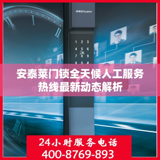 安泰莱门锁全天候人工服务热线最新动态解析
