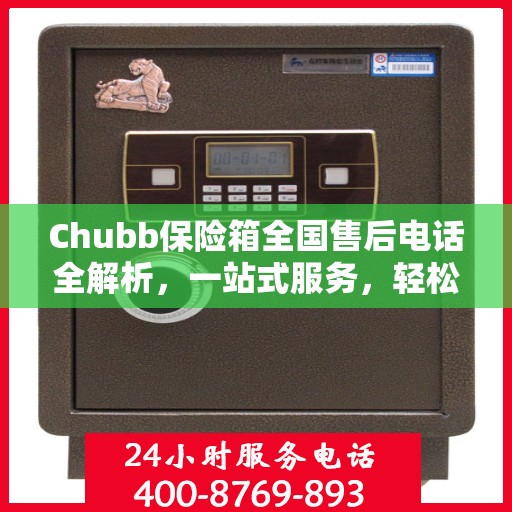 Chubb保险箱全国售后电话全解析，一站式服务，轻松解决您的需求