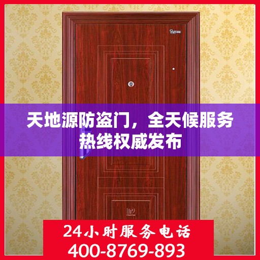 天地源防盗门，全天候服务热线权威发布