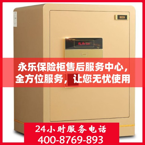 永乐保险柜售后服务中心，全方位服务，让您无忧使用保险柜