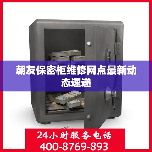 朝友保密柜维修网点最新动态速递