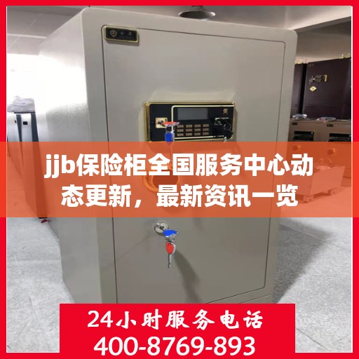 jjb保险柜全国服务中心动态更新，最新资讯一览