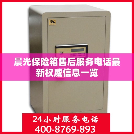 晨光保险箱售后服务电话最新权威信息一览