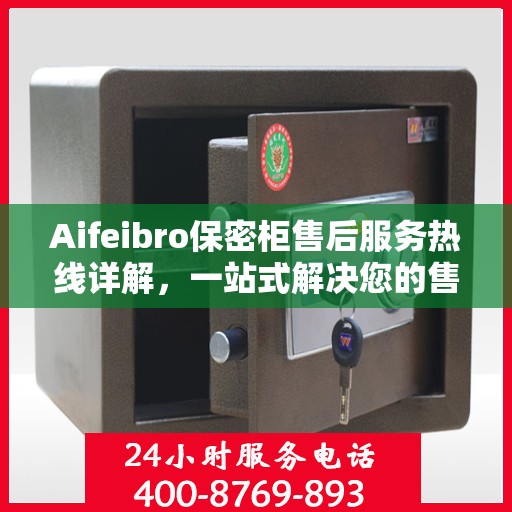 Aifeibro保密柜售后服务热线详解，一站式解决您的售后需求