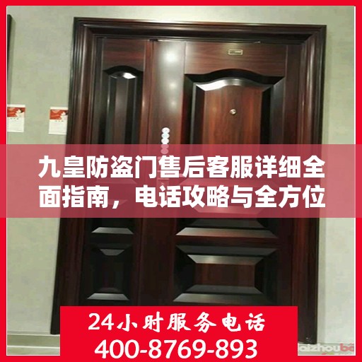 九皇防盗门售后客服详细全面指南，电话攻略与全方位服务解析