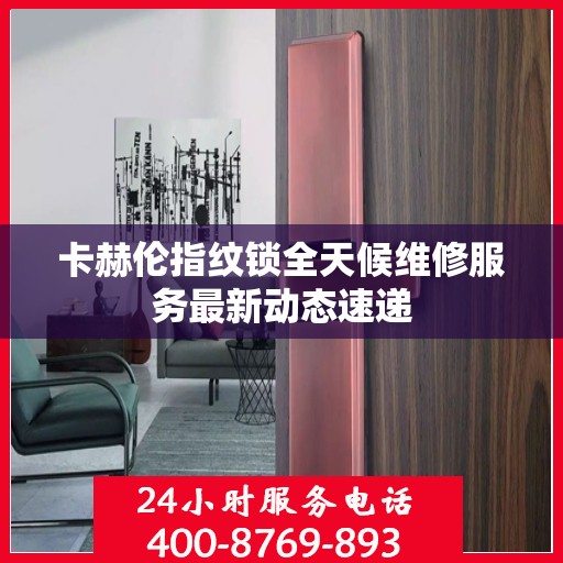 卡赫伦指纹锁全天候维修服务最新动态速递