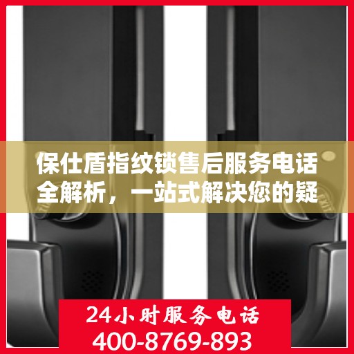 保仕盾指纹锁售后服务电话全解析，一站式解决您的疑问和需求