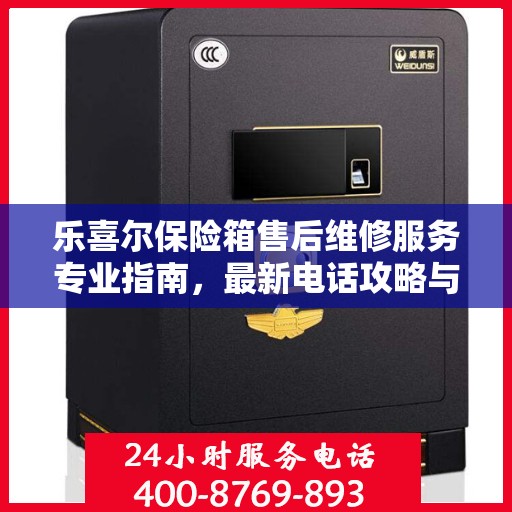 乐喜尔保险箱售后维修服务专业指南，最新电话攻略与解决方案