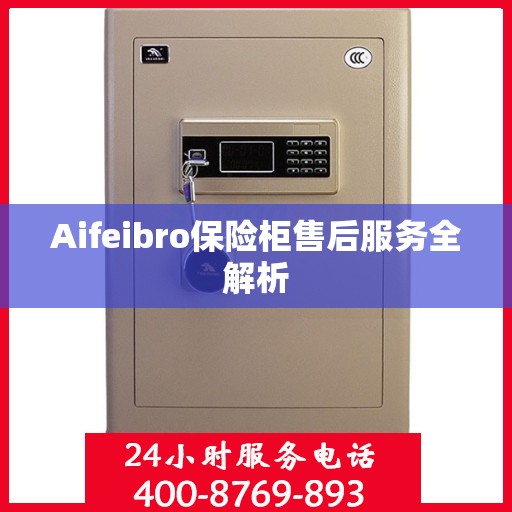 Aifeibro保险柜售后服务全解析