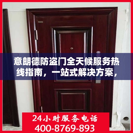 意朗德防盗门全天候服务热线指南，一站式解决方案，贴心守护您的安全门户