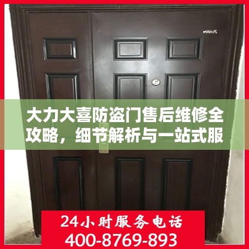 大力大喜防盗门售后维修全攻略，细节解析与一站式服务体验