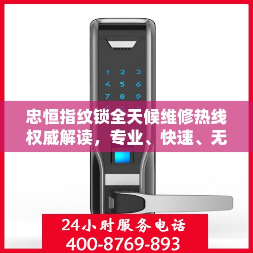 忠恒指纹锁全天候维修热线权威解读，专业、快速、无忧服务体验