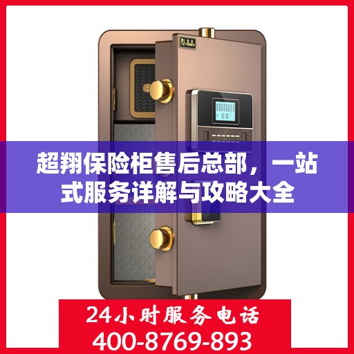 超翔保险柜售后总部，一站式服务详解与攻略大全