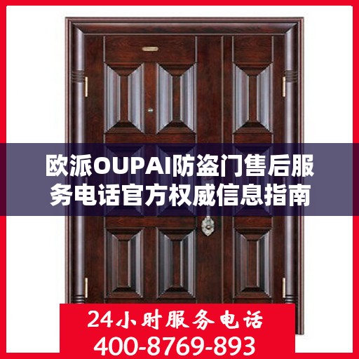 欧派OUPAI防盗门售后服务电话官方权威信息指南
