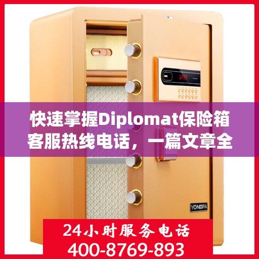快速掌握Diplomat保险箱客服热线电话，一篇文章全解读