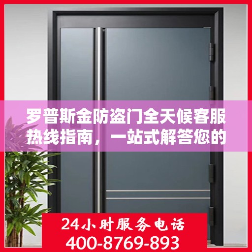 罗普斯金防盗门全天候客服热线指南，一站式解答您的所有疑问