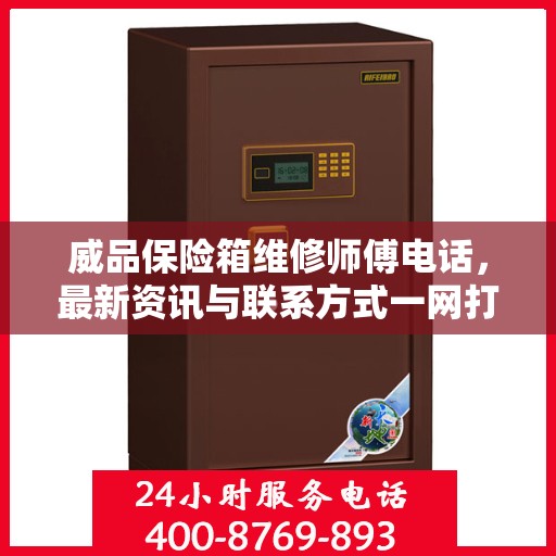 威品保险箱维修师傅电话，最新资讯与联系方式一网打尽