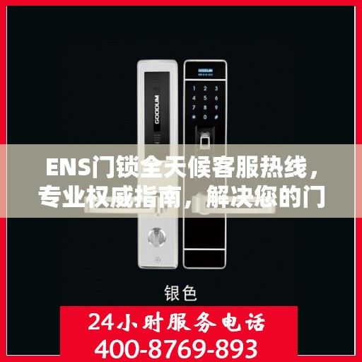 ENS门锁全天候客服热线，专业权威指南，解决您的门锁问题！