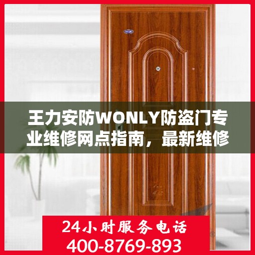 王力安防WONLY防盗门专业维修网点指南，最新维修攻略与一站式服务体验
