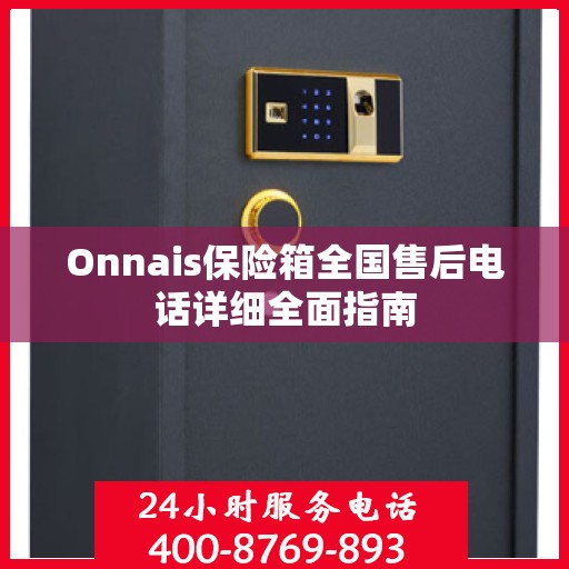 Onnais保险箱全国售后电话详细全面指南