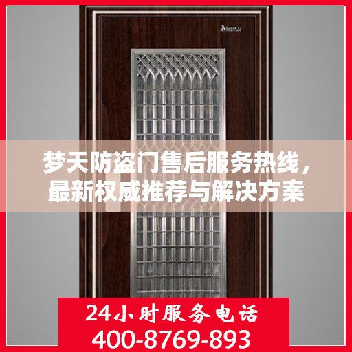 梦天防盗门售后服务热线，最新权威推荐与解决方案