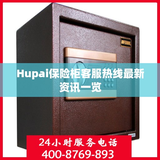 Hupai保险柜客服热线最新资讯一览