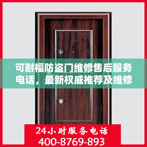 可耐福防盗门维修售后服务电话，最新权威推荐及维修指南