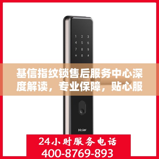 基信指纹锁售后服务中心深度解读，专业保障，贴心服务