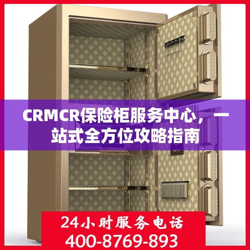CRMCR保险柜服务中心，一站式全方位攻略指南