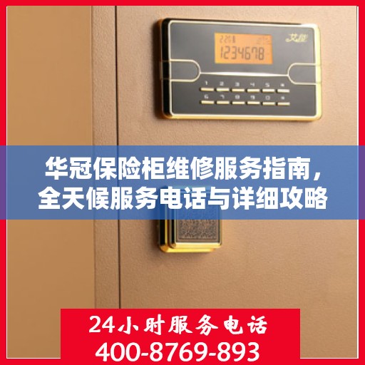 华冠保险柜维修服务指南，全天候服务电话与详细攻略