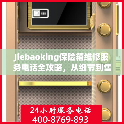 Jiebaoking保险箱维修服务电话全攻略，从细节到售后，一站式解决方案