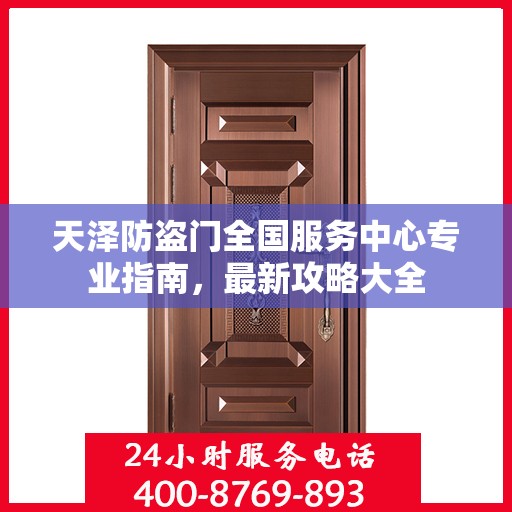 天泽防盗门全国服务中心专业指南，最新攻略大全