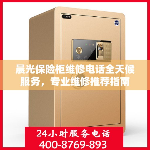晨光保险柜维修电话全天候服务，专业维修推荐指南