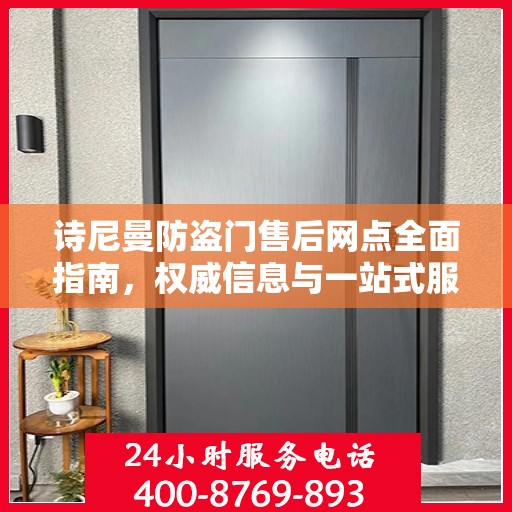 诗尼曼防盗门售后网点全面指南，权威信息与一站式服务