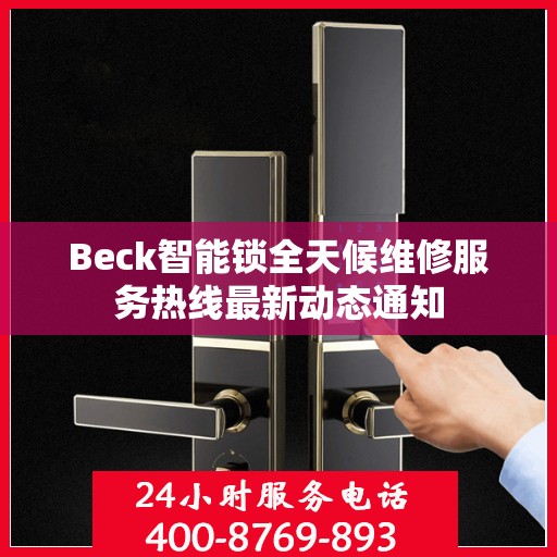 Beck智能锁全天候维修服务热线最新动态通知