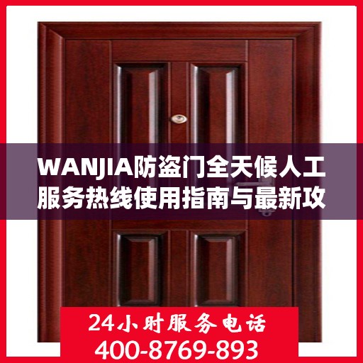 WANJIA防盗门全天候人工服务热线使用指南与最新攻略